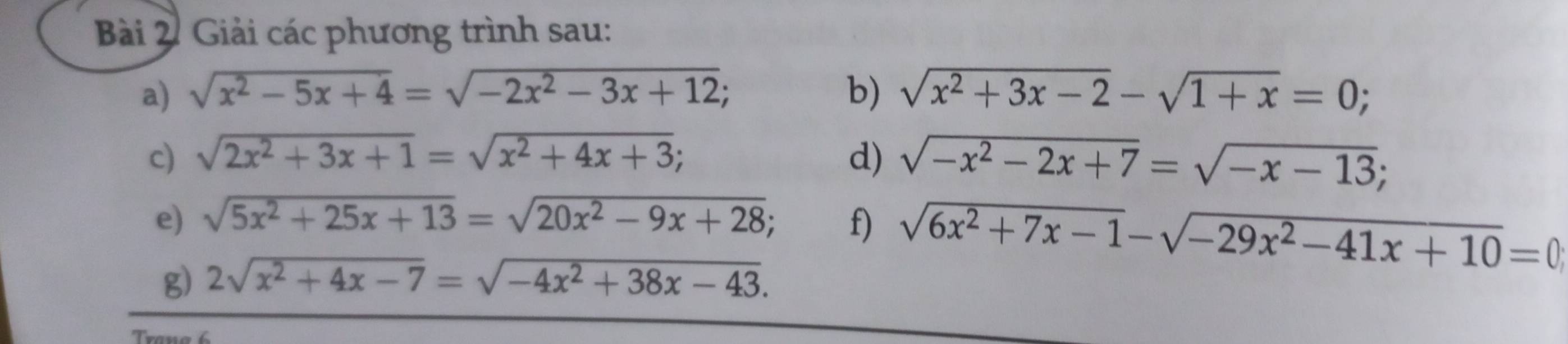 Giải các phương trình sau: 
a) sqrt(x^2-5x+4)=sqrt(-2x^2-3x+12); b) sqrt(x^2+3x-2)-sqrt(1+x)=0; 
c) sqrt(2x^2+3x+1)=sqrt(x^2+4x+3); d) sqrt(-x^2-2x+7)=sqrt(-x-13); 
e) sqrt(5x^2+25x+13)=sqrt(20x^2-9x+28); f) sqrt(6x^2+7x-1)-sqrt(-29x^2-41x+10)=0
g) 2sqrt(x^2+4x-7)=sqrt(-4x^2+38x-43).