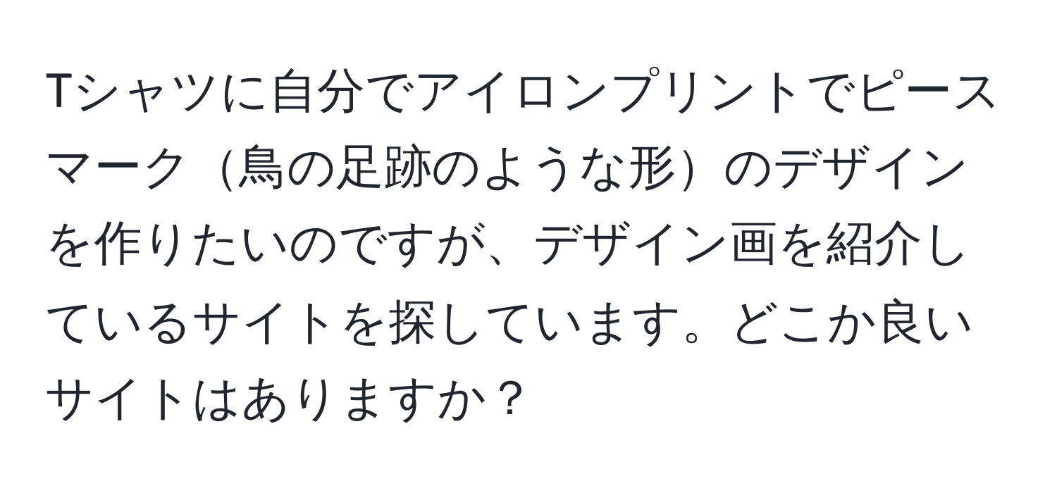 Tシャツに自分でアイロンプリントでピースマーク鳥の足跡のような形のデザインを作りたいのですが、デザイン画を紹介しているサイトを探しています。どこか良いサイトはありますか？