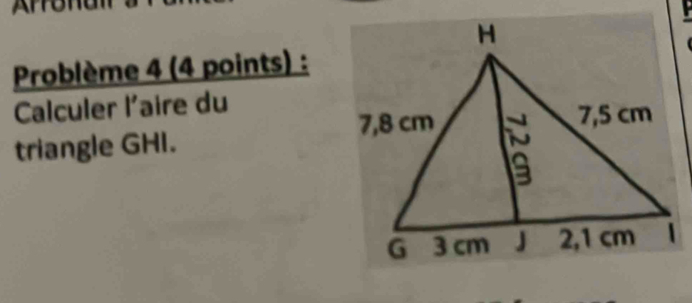 Arronal 
Problème 4 (4 points) : 
Calculer l'aire du 
triangle GHI.