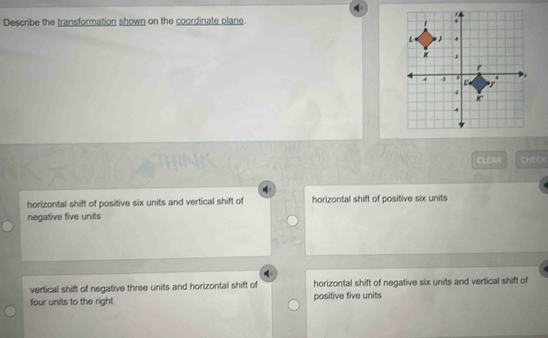 Describe the transformation shown on the coordinate plane.
CLEAR CHECK
horizontal shift of positive six units and vertical shift of horizontal shift of positive six units
negative five units
vertical shift of negative three units and horizontal shift of horizontal shift of negative six units and vertical shift of
four units to the right positive five units