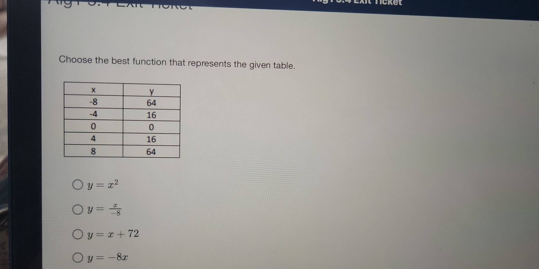 Exit Ticket
Choose the best function that represents the given table.
y=x^2
y= x/-8 
y=x+72
y=-8x