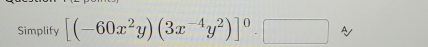 Simplify [(-60x^2y)(3x^(-4)y^2)]^0· □ approx