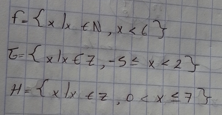 f= x|x∈ N,x<6
E= x|x∈ Z,-5≤ x<2
H= x|x∈ Z,0