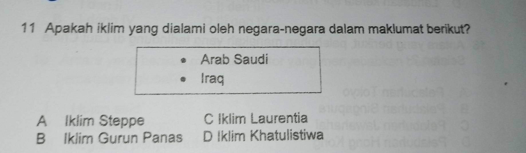 Apakah iklim yang dialami oleh negara-negara dalam maklumat berikut?
Arab Saudi
Iraq
A Iklim Steppe C Iklim Laurentia
B Iklim Gurun Panas D Iklim Khatulistiwa