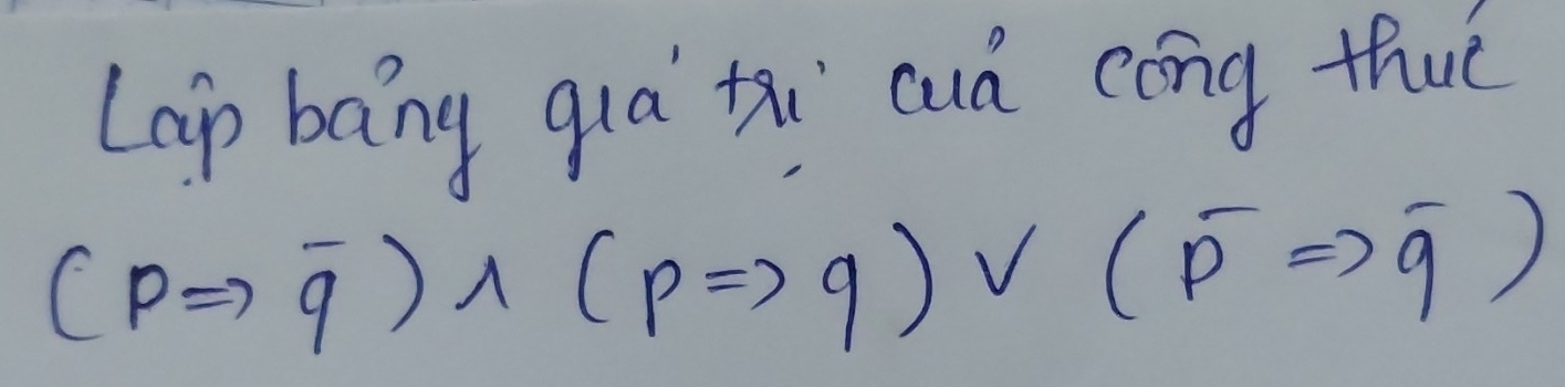 Lap bang qua txi cuà cóng thuè
(pRightarrow q)wedge (pRightarrow q)vee (overline pRightarrow q)