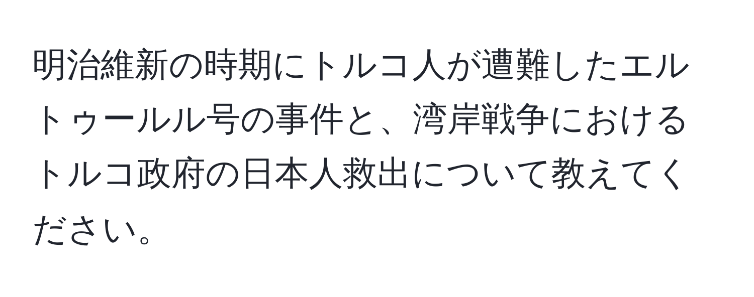 明治維新の時期にトルコ人が遭難したエルトゥールル号の事件と、湾岸戦争におけるトルコ政府の日本人救出について教えてください。