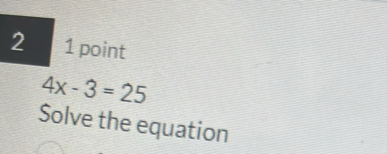 2 1 point
4x-3=25
Solve the equation