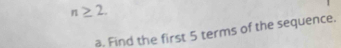 n≥ 2. 
a. Find the first 5 terms of the sequence.