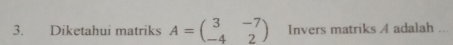 Diketahui matriks A=beginpmatrix 3&-7 -4&2endpmatrix Invers matriks A adalah ...