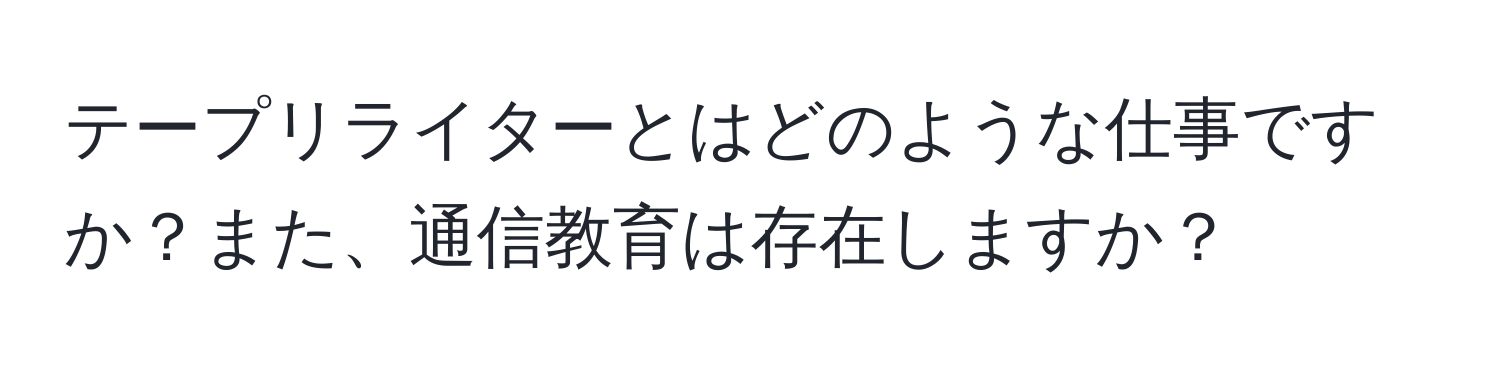 テープリライターとはどのような仕事ですか？また、通信教育は存在しますか？