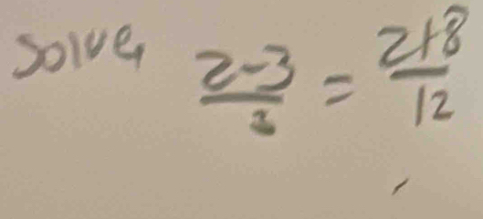 solve
 (2-3)/3 = (2+8)/12 