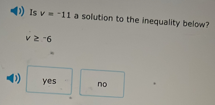 Is v=-11 a solution to the inequality below?
v≥ -6
yes
no