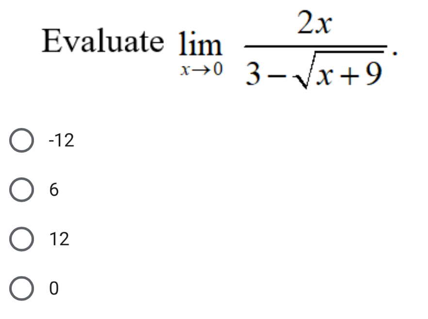 Evaluate limlimits _xto 0 2x/3-sqrt(x+9) .
-12
6
12
0