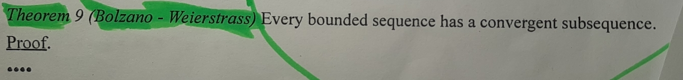 Theorem 9 (Bolzano - Weierstrass) Every bounded sequence has a convergent subsequence. 
Proof. 
…
