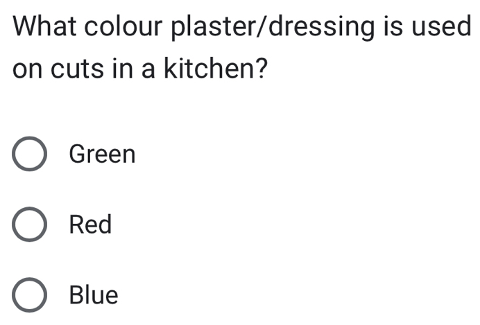 What colour plaster/dressing is used
on cuts in a kitchen?
Green
Red
Blue