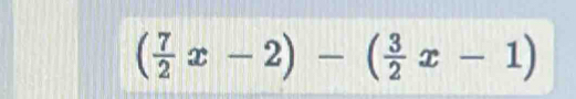 ( 7/2 x-2)-( 3/2 x-1)