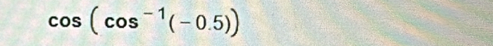 cos (cos^(-1)(-0.5))