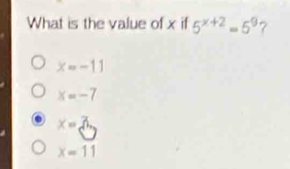 What is the value of x if 5^(x+2)=5^9 ?
x=-11
x=-7
x=π
x=11