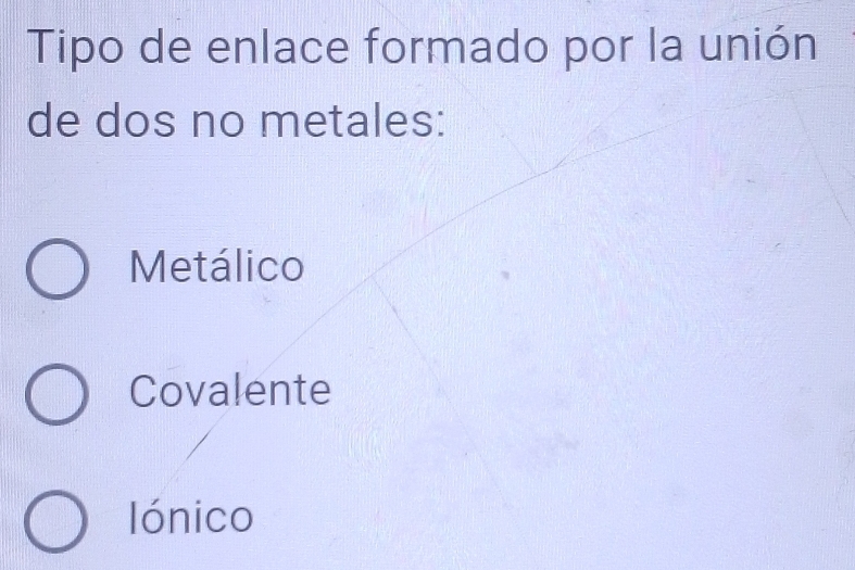 Tipo de enlace formado por la unión
de dos no metales:
Metálico
Covalente
Iónico