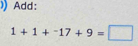 Add:
1+1+^-17+9=□