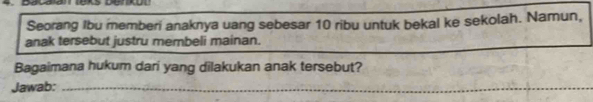 Seorang Ibu memberi anaknya uang sebesar 10 ribu untuk bekal ke sekolah. Namun, 
anak tersebut justru membeli mainan. 
Bagaimana hukum dari yang dilakukan anak tersebut? 
Jawab:_ 
_