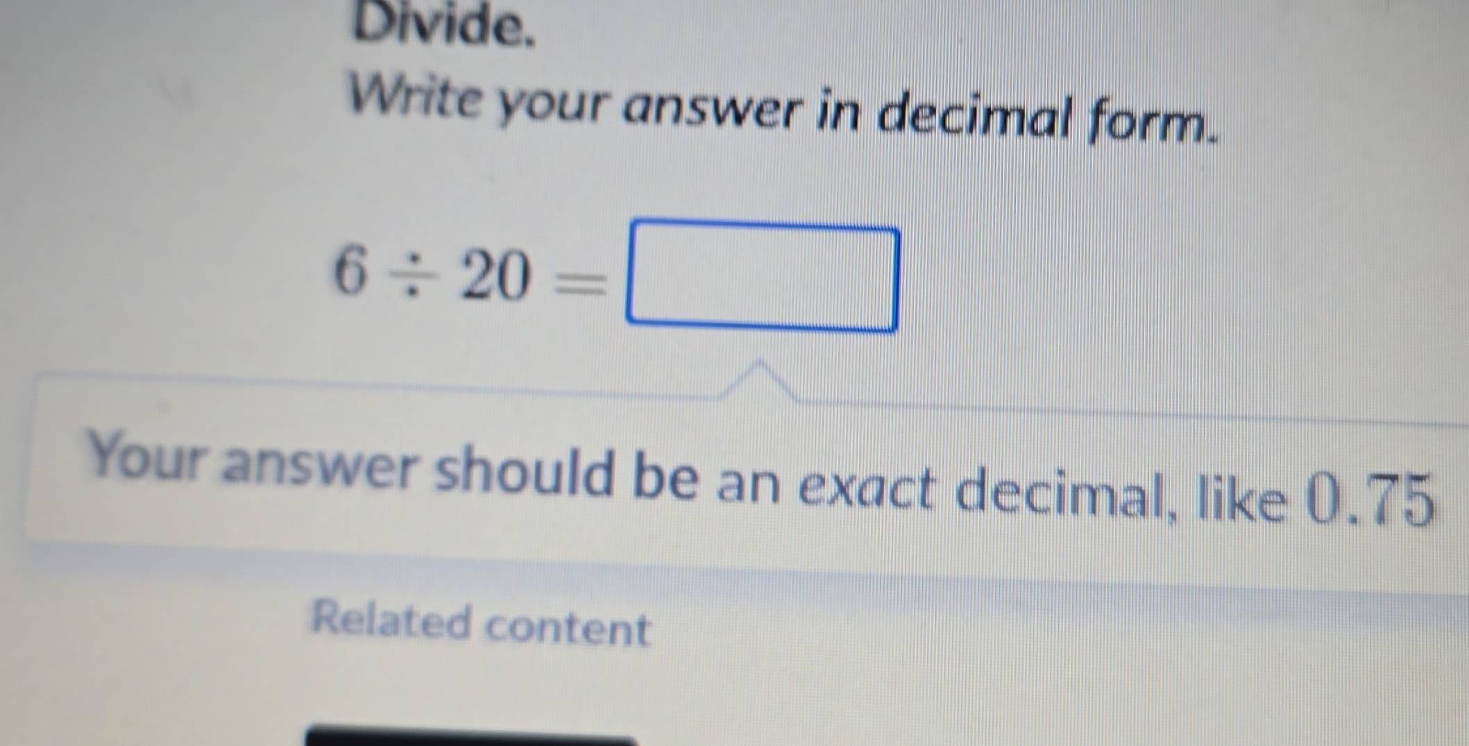 Solved: Divide. Write your answer in decimal form. 6/ 20= Your answer ...
