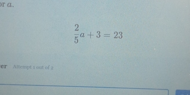  2/5 a+3=23
er Attempt 1 out of 2