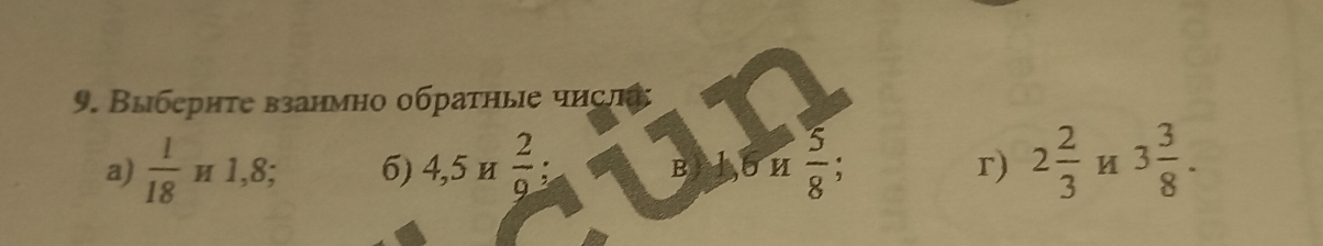 Выберητе взанмно обраτηые числа
 5/8 
a)  1/18  и 1,8; 6) 4, 5 и  2/9  : r) 2 2/3  3 3/8 .