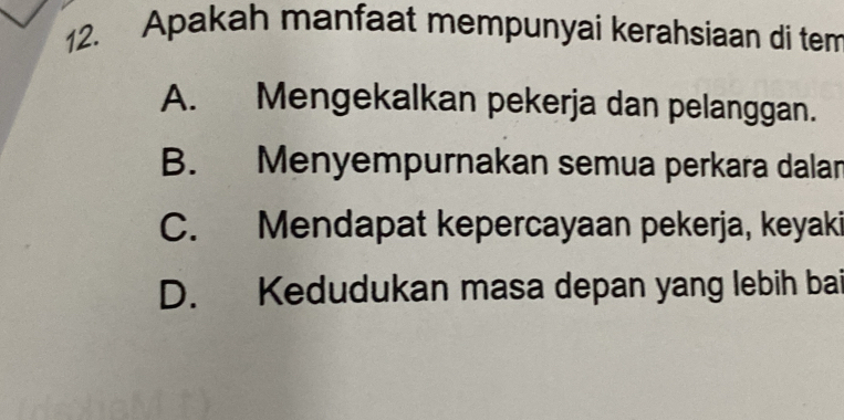 Apakah manfaat mempunyai kerahsiaan di tem
A. Mengekalkan pekerja dan pelanggan.
B. Menyempurnakan semua perkara dalan
C. Mendapat kepercayaan pekerja, keyaki
D. Kedudukan masa depan yang lebih bai