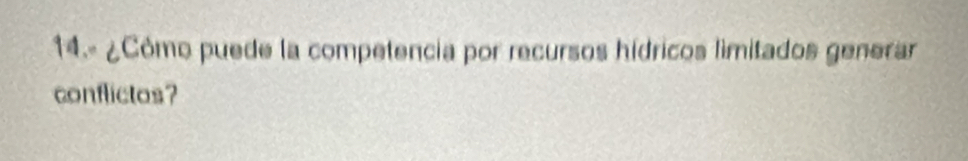 14.º ¿Cómo puede la competencia por recursos hídricos limitados generar 
conflictos?