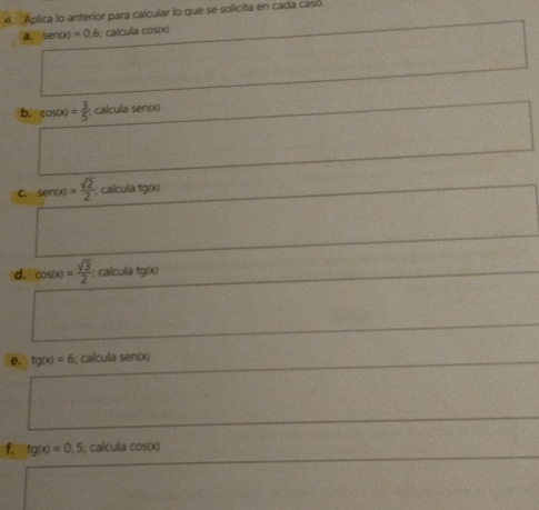 Aplica lo anteríor para calcular lo que se solicita en cada casó 
a. sen (x)=0.6; calcula cos(x)
b. cos (x)= 3/5 ; calcula sen(x)
C. sen x) = sqrt(2)/2 ; calcula tg×
d. cos (x)= sqrt(3)/2 ; calcula tg(x)
e. tg(x)=6 i; calcula sen(x)
f. tg(x)=0,5; calcula cos(x)