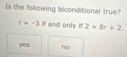 Is the following biconditional true?
r=-3 if and only if 2=8r+2.
yes
no