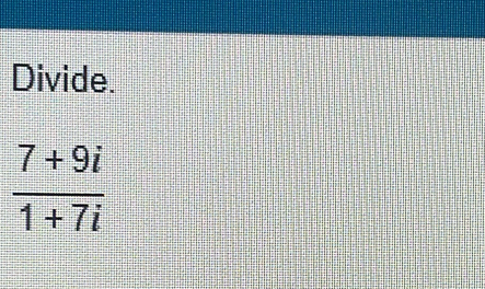 Divide.
 (7+9i)/1+7i 