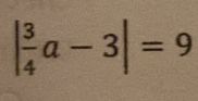 | 3/4 a-3|=9