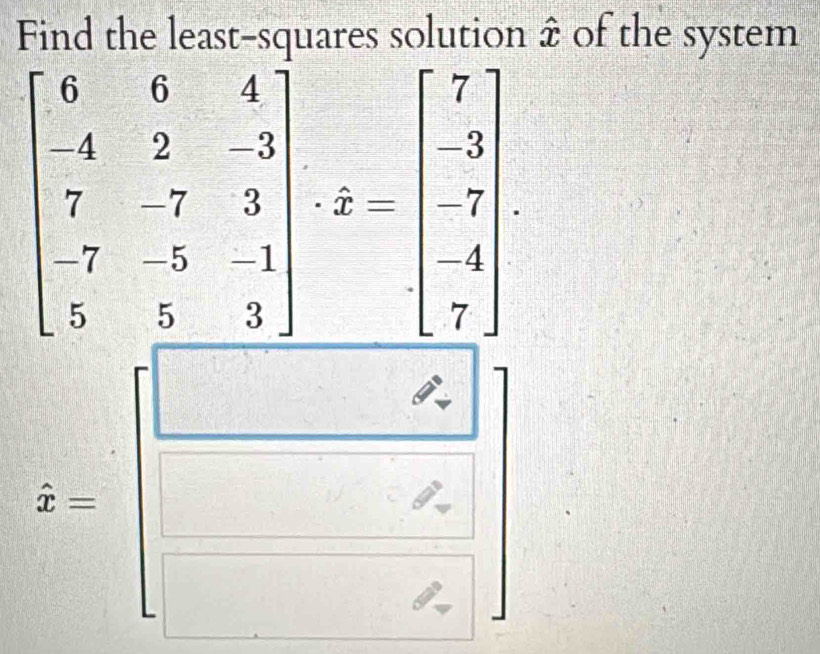 Find the least-squares solution widehat x of the system
beginbmatrix 6&6&4 -4&2&-3 7&-7&3 7&5&1 5&5&3endbmatrix , 4 7 7endbmatrix.;=