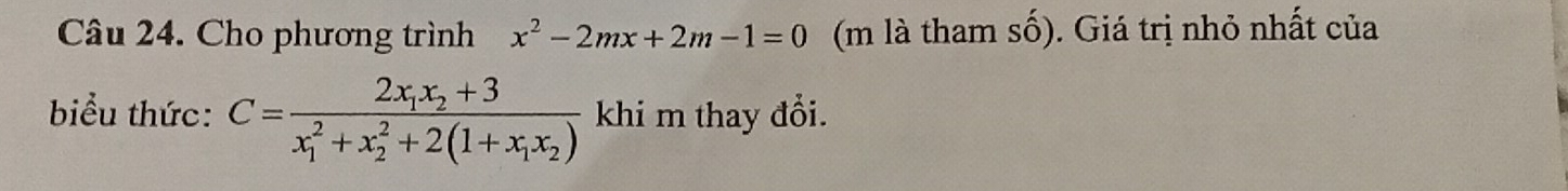 Cho phương trình x^2-2mx+2m-1=0 (m là tham số). Giá trị nhỏ nhất của 
biểu thức: C=frac 2x_1x_2+3(x_1)^2+x_2^(2+2(1+x_1)x_2) khi m thay đổi.