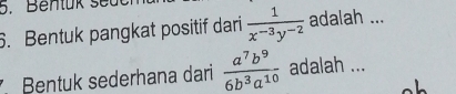 Bentük sed 
6. Bentuk pangkat positif dari  1/x^(-3)y^(-2)  adalah ... 
Bentuk sederhana dari  a^7b^9/6b^3a^(10)  adalah ...