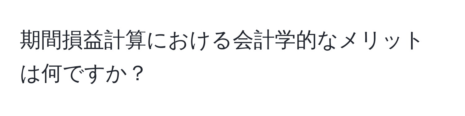 期間損益計算における会計学的なメリットは何ですか？