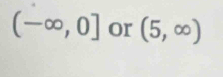 (-∈fty ,0] or (5,∈fty )