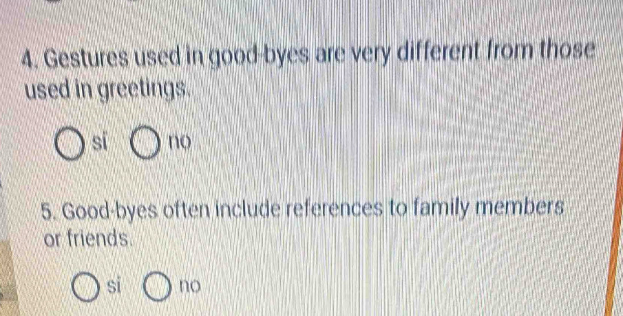 Gestures used in good-byes are very different from those
used in greetings.
sí no
5. Good-byes often include references to family members
or friends.
si no