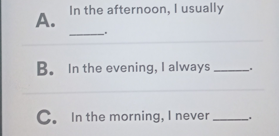 In the afternoon, I usually 
A. 
_ 
B. In the evening, I always_ 
C. In the morning, I never_ 
。