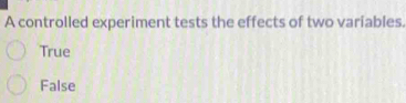 A controlled experiment tests the effects of two variables.
True
False