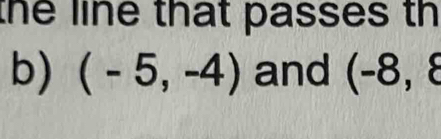 the line that passes th 
b) (-5,-4) and (-8,8