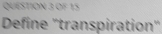 Define ''transpiration''