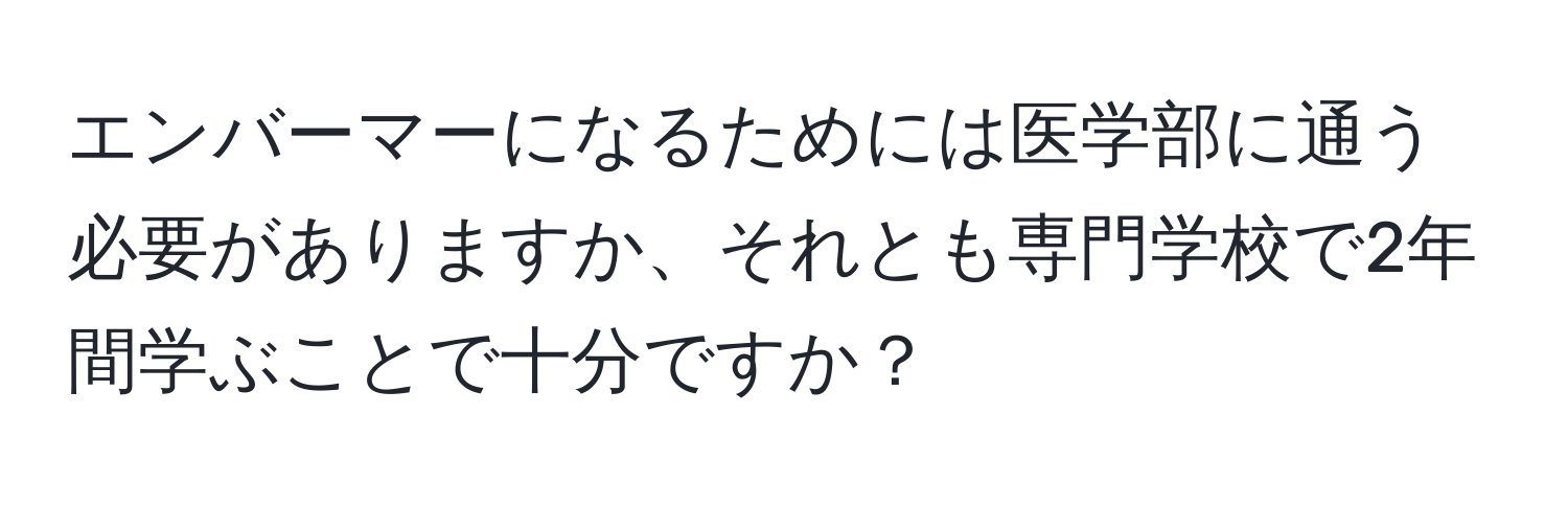 エンバーマーになるためには医学部に通う必要がありますか、それとも専門学校で2年間学ぶことで十分ですか？