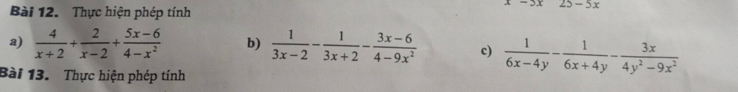 Thực hiện phép tính
25-5x
a)  4/x+2 + 2/x-2 + (5x-6)/4-x^2  b)  1/3x-2 - 1/3x+2 - (3x-6)/4-9x^2 
c)  1/6x-4y - 1/6x+4y - 3x/4y^2-9x^2 
Bài 13. Thực hiện phép tính