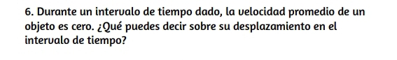 Durante un intervalo de tiempo dado, la velocidad promedio de un 
objeto es cero. ¿Qué puedes decir sobre su desplazamiento en el 
intervalo de tiempo?