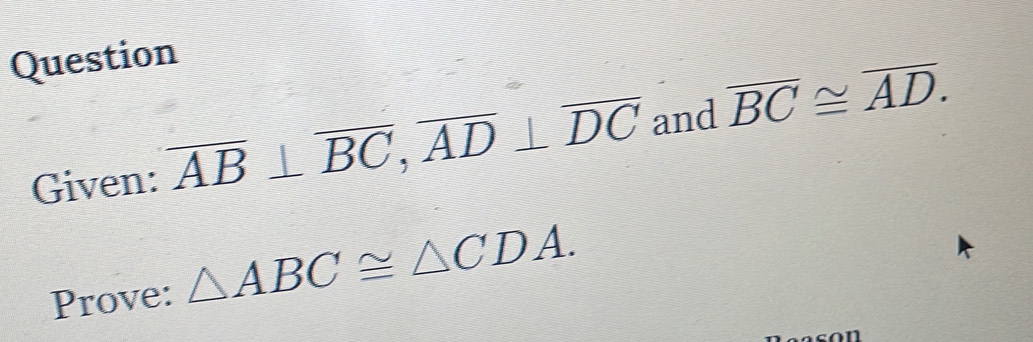 Question 
Given: overline AB⊥ overline BC, overline AD⊥ overline DC and overline BC≌ overline AD. 
Prove: △ ABC≌ △ CDA.