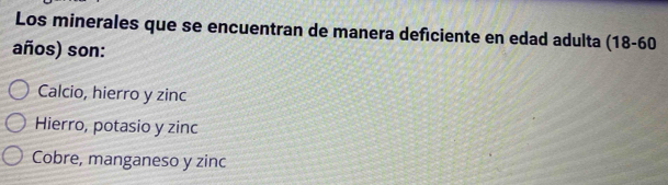 Los minerales que se encuentran de manera deficiente en edad adulta (18 - 60
años) son:
Calcio, hierro y zinc
Hierro, potasio y zinc
Cobre, manganeso y zinc