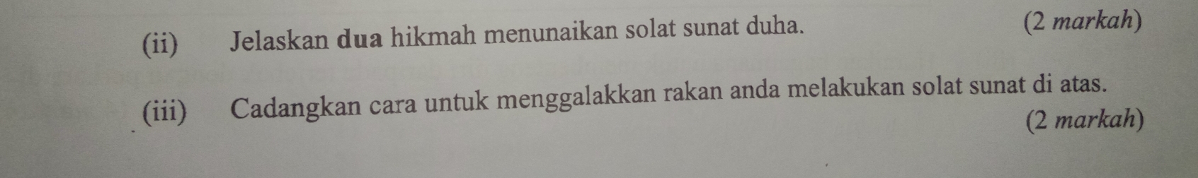 (ii) Jelaskan dua hikmah menunaikan solat sunat duha. (2 markah) 
(iii) Cadangkan cara untuk menggalakkan rakan anda melakukan solat sunat di atas. 
(2 markah)